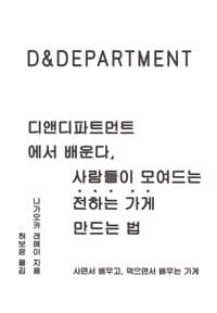 디앤디파트먼트에서 배운다, 사람들이 모여드는 <전하는 가게> 만드는 법 - 배우고, 먹으면서 배우는 가게